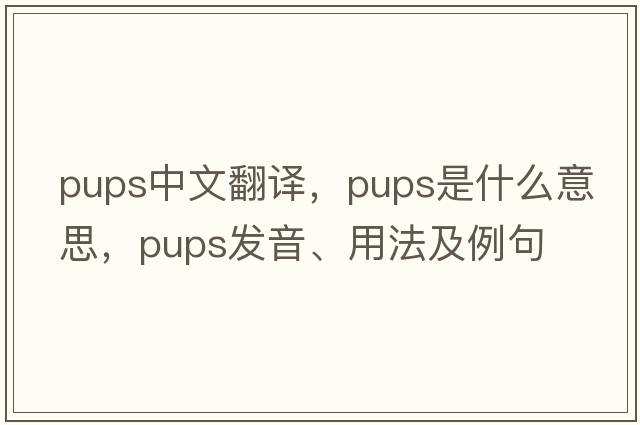 pups中文翻譯，pups是什么意思，pups發(fā)音、用法及例句