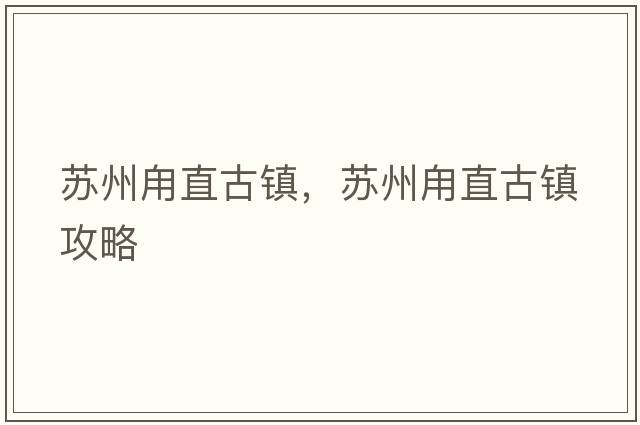 蘇州甪直古鎮，蘇州甪直古鎮攻略