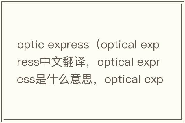 optic express（optical express中文翻譯，optical express是什么意思，optical express發(fā)音、用法及例句）