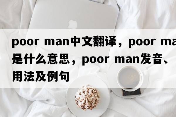 poor man中文翻譯，poor man是什么意思，poor man發(fā)音、用法及例句