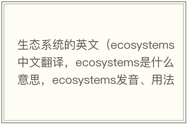 生態(tài)系統的英文（ecosystems中文翻譯，ecosystems是什么意思，ecosystems發(fā)音、用法及例句）