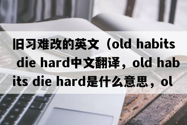 舊習難改的英文（old habits die hard中文翻譯，old habits die hard是什么意思，old habits die hard發(fā)音、用法及例句）