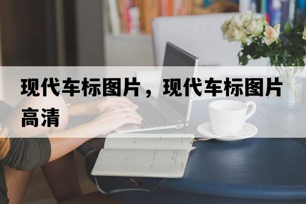 現代車(chē)標圖片，現代車(chē)標圖片高清