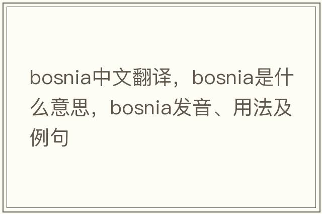 Bosnia中文翻譯，Bosnia是什么意思，Bosnia發(fā)音、用法及例句