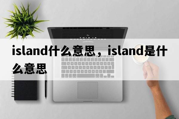 island什么意思，island是什么意思