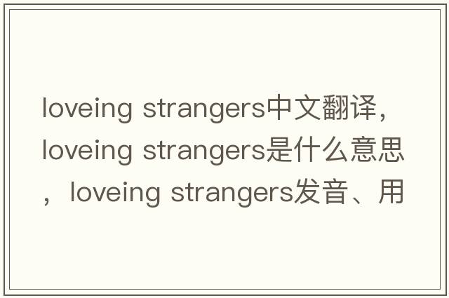 loveing strangers中文翻譯，loveing strangers是什么意思，loveing strangers發(fā)音、用法及例句