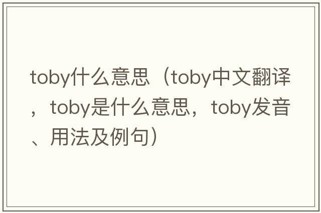 toby什么意思（toby中文翻譯，toby是什么意思，toby發(fā)音、用法及例句）
