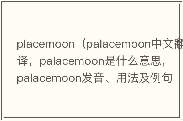 placemoon（palacemoon中文翻譯，palacemoon是什么意思，palacemoon發(fā)音、用法及例句）