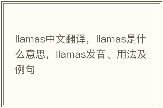 llamas中文翻譯，llamas是什么意思，llamas發(fā)音、用法及例句