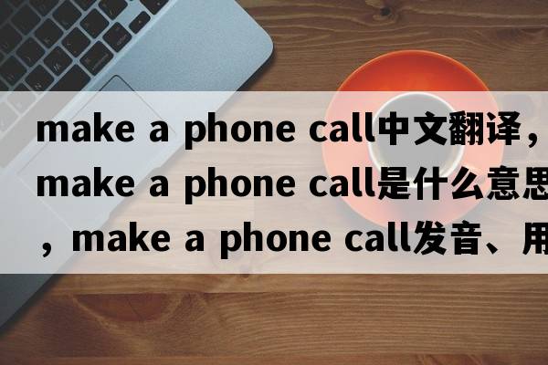 make a phone call中文翻譯，make a phone call是什么意思，make a phone call發(fā)音、用法及例句