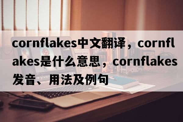 cornflakes中文翻譯，cornflakes是什么意思，cornflakes發(fā)音、用法及例句