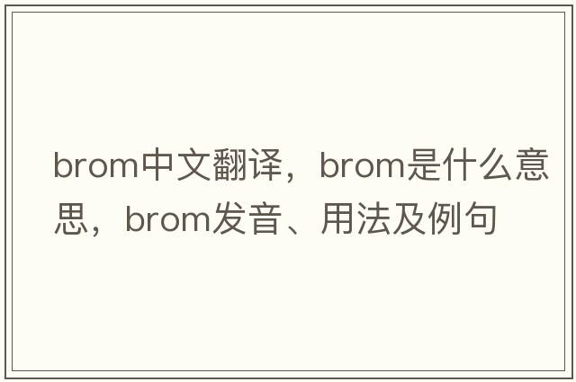 brom中文翻譯，brom是什么意思，brom發(fā)音、用法及例句