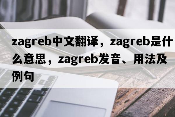 Zagreb中文翻譯，Zagreb是什么意思，Zagreb發(fā)音、用法及例句