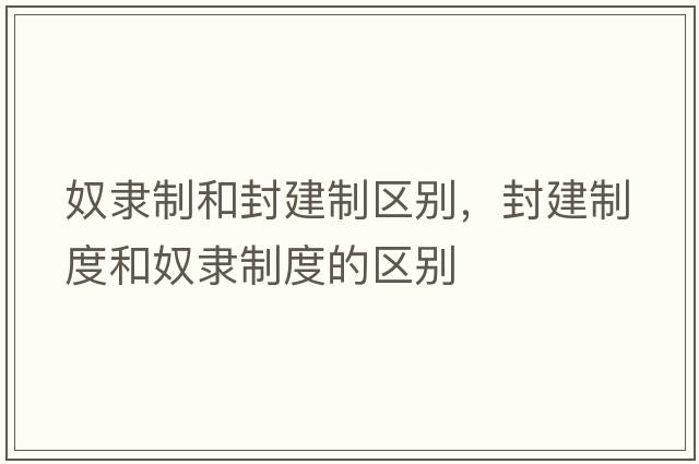 奴隸制和封建制區別，封建制度和奴隸制度的區別