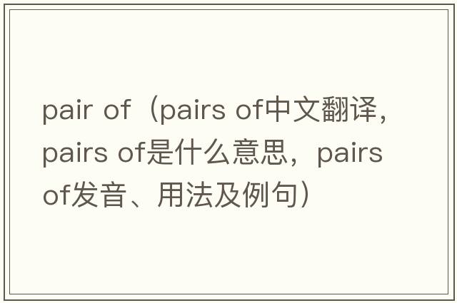 pair of（pairs of中文翻譯，pairs of是什么意思，pairs of發(fā)音、用法及例句）