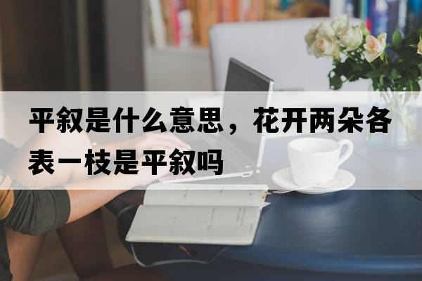 平敘是什么意思，花開(kāi)兩朵各表一枝是平敘嗎