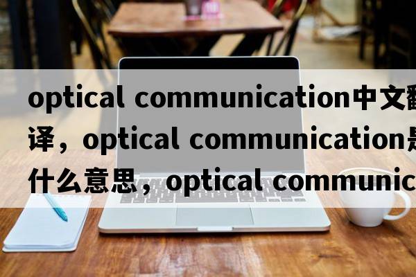 optical communication中文翻譯，optical communication是什么意思，optical communication發(fā)音、用法及例句