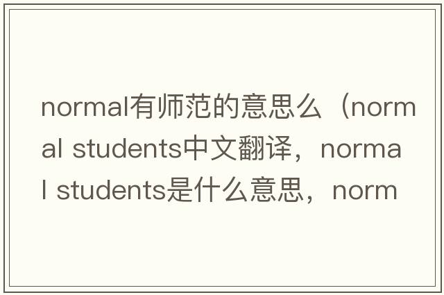 normal有師范的意思么（normal students中文翻譯，normal students是什么意思，normal students發(fā)音、用法及例句）
