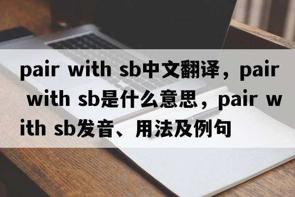 pair with sb中文翻譯，pair with sb是什么意思，pair with sb發(fā)音、用法及例句