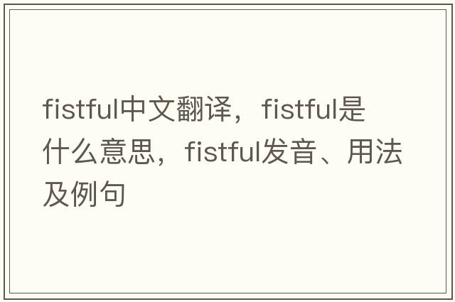 fistful中文翻譯，fistful是什么意思，fistful發(fā)音、用法及例句