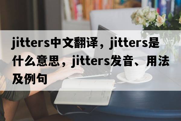 jitters中文翻譯，jitters是什么意思，jitters發(fā)音、用法及例句