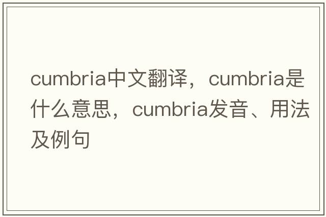 Cumbria中文翻譯，Cumbria是什么意思，Cumbria發(fā)音、用法及例句