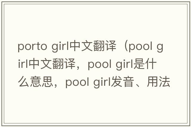 porto girl中文翻譯（pool girl中文翻譯，pool girl是什么意思，pool girl發(fā)音、用法及例句）