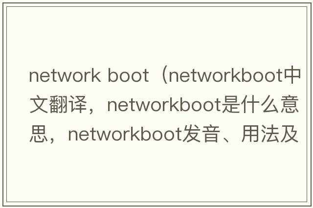 network boot（networkboot中文翻譯，networkboot是什么意思，networkboot發(fā)音、用法及例句）