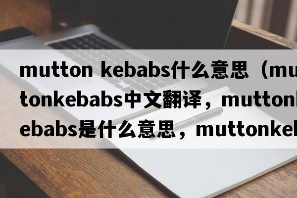 mutton kebabs什么意思（muttonkebabs中文翻譯，muttonkebabs是什么意思，muttonkebabs發(fā)音、用法及例句）