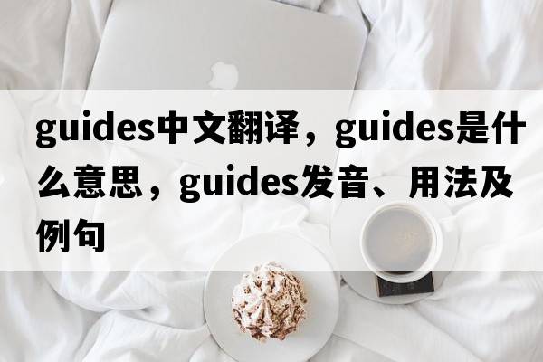 guides中文翻譯，guides是什么意思，guides發(fā)音、用法及例句