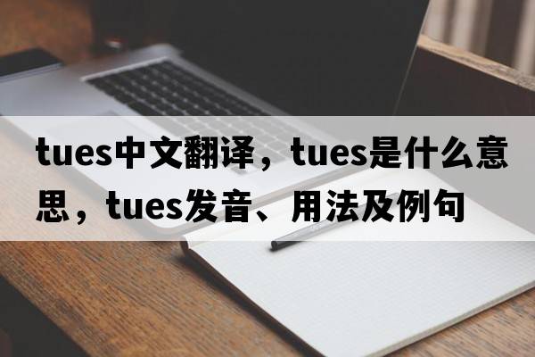 Tues中文翻譯，Tues是什么意思，Tues發(fā)音、用法及例句