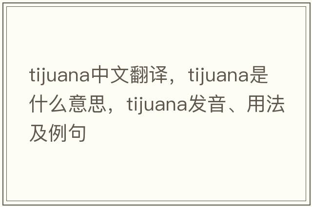 Tijuana中文翻譯，Tijuana是什么意思，Tijuana發(fā)音、用法及例句