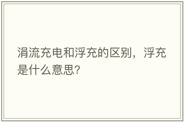 涓流充電和浮充的區別，浮充是什么意思？