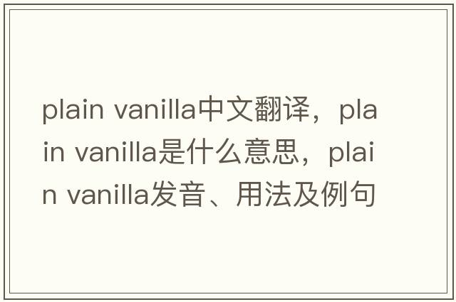 plain vanilla中文翻譯，plain vanilla是什么意思，plain vanilla發(fā)音、用法及例句