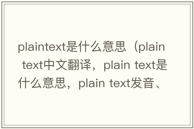plaintext是什么意思（plain text中文翻譯，plain text是什么意思，plain text發(fā)音、用法及例句）