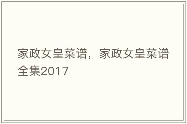 家政女皇菜譜，家政女皇菜譜全集2017