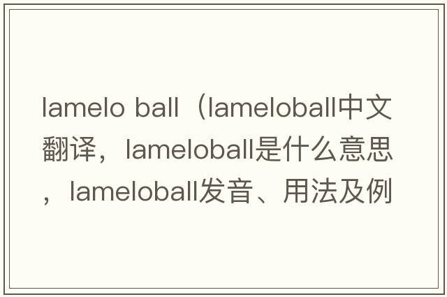 lamelo ball（lameloball中文翻譯，lameloball是什么意思，lameloball發(fā)音、用法及例句）