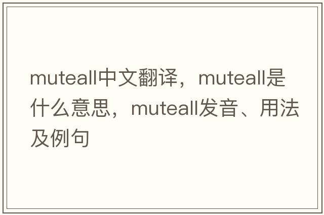muteall中文翻譯，muteall是什么意思，muteall發(fā)音、用法及例句