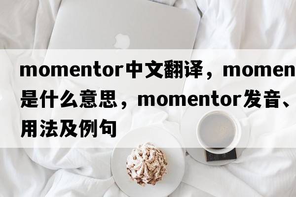 momentor中文翻譯，momentor是什么意思，momentor發(fā)音、用法及例句