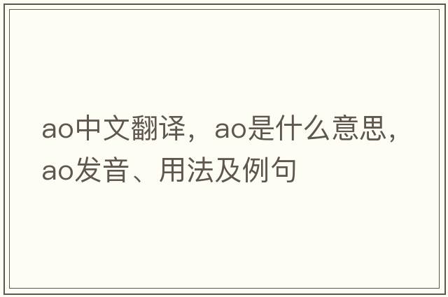 ao中文翻譯，ao是什么意思，ao發(fā)音、用法及例句