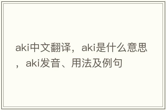 AKI中文翻譯，AKI是什么意思，AKI發(fā)音、用法及例句