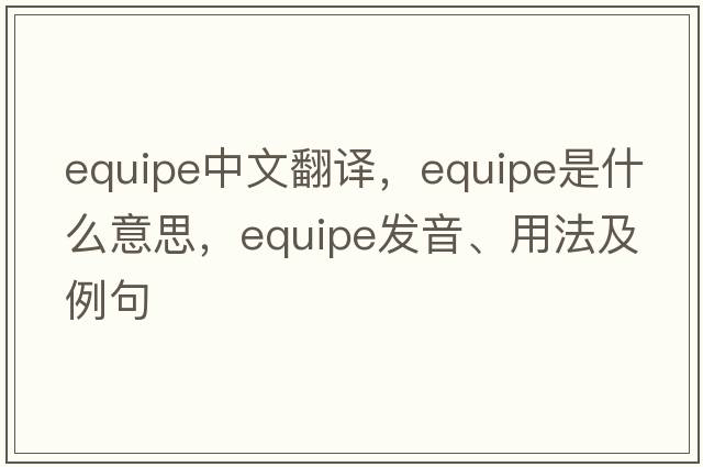 equipe中文翻譯，equipe是什么意思，equipe發(fā)音、用法及例句
