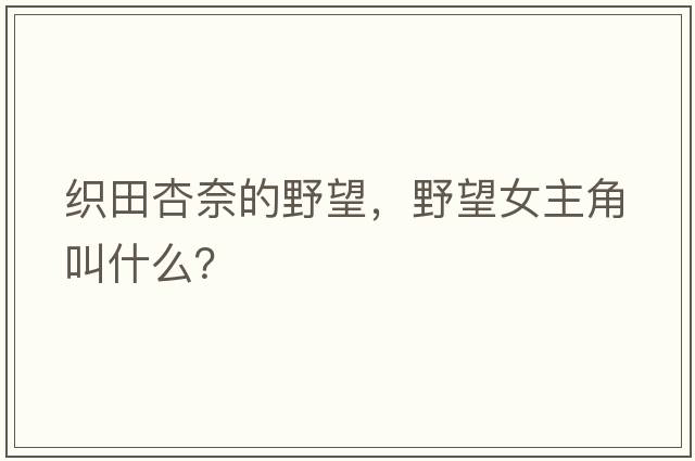 織田杏奈的野望，野望女主角叫什么？