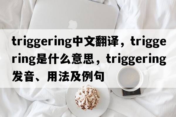 triggering中文翻譯，triggering是什么意思，triggering發(fā)音、用法及例句
