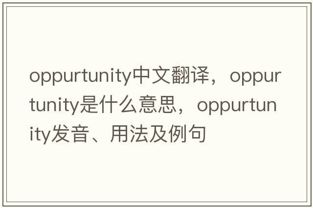 oppurtunity中文翻譯，oppurtunity是什么意思，oppurtunity發(fā)音、用法及例句