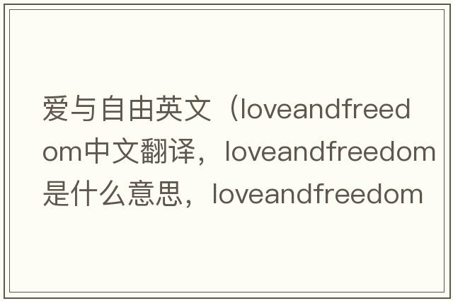 愛(ài)與自由英文（loveandfreedom中文翻譯，loveandfreedom是什么意思，loveandfreedom發(fā)音、用法及例句）
