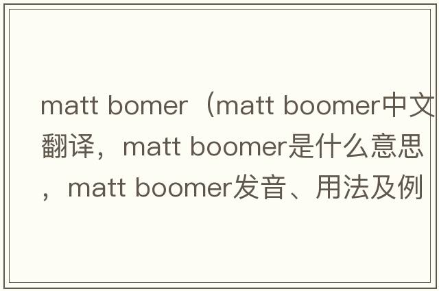 matt bomer（matt boomer中文翻譯，matt boomer是什么意思，matt boomer發(fā)音、用法及例句）