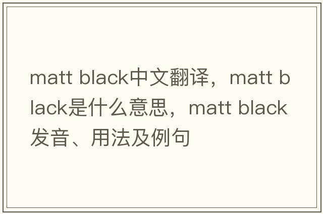 matt black中文翻譯，matt black是什么意思，matt black發(fā)音、用法及例句