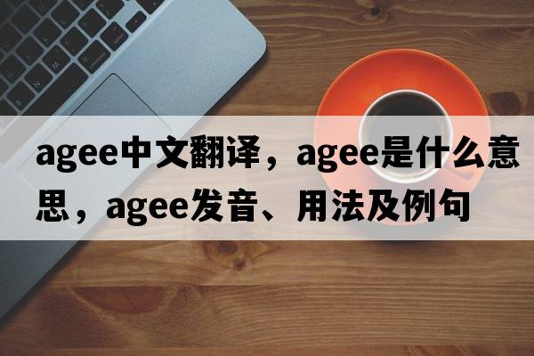 agee中文翻譯，agee是什么意思，agee發(fā)音、用法及例句