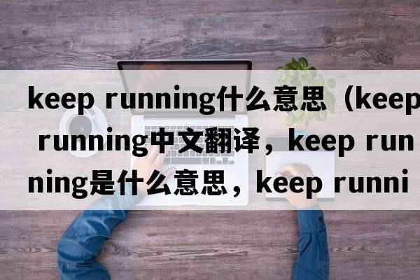 keep running什么意思（keep running中文翻譯，keep running是什么意思，keep running發(fā)音、用法及例句）